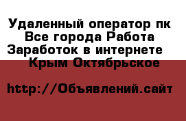 Удаленный оператор пк - Все города Работа » Заработок в интернете   . Крым,Октябрьское